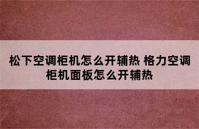 松下空调柜机怎么开辅热 格力空调柜机面板怎么开辅热